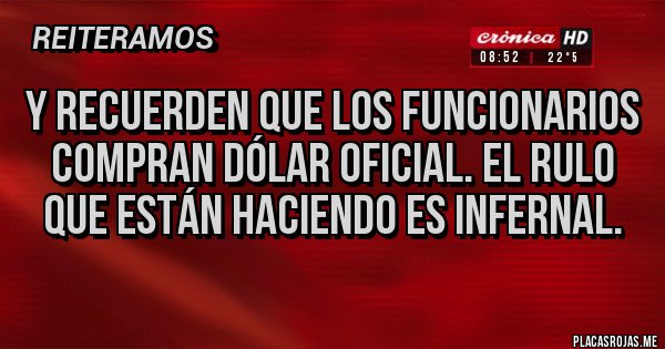 Placas Rojas - Y recuerden que los funcionarios compran dólar oficial. El rulo que están haciendo es infernal.
