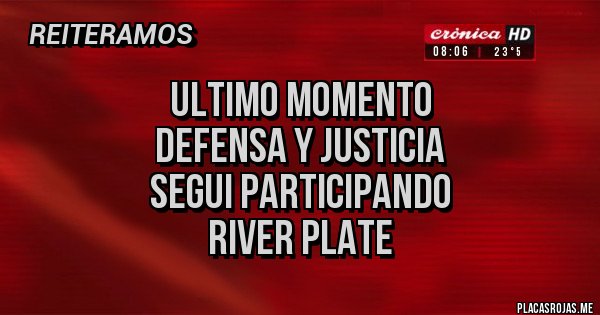 Placas Rojas - ULTIMO MOMENTO 
DEFENSA Y JUSTICIA
SEGUI PARTICIPANDO
    RIVER PLATE
