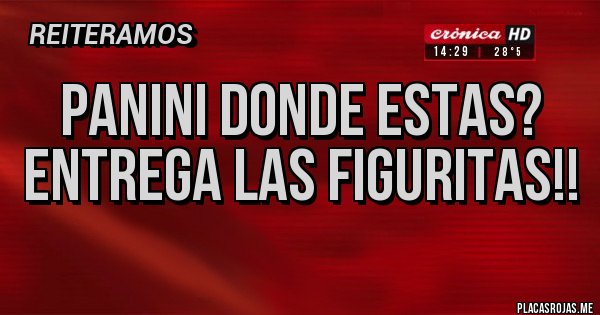 Placas Rojas - PANINI DONDE ESTAS? 
ENTREGA LAS FIGURITAS!! 
