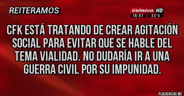 Placas Rojas - CFK está tratando de crear agitación social para evitar que se hable del tema vialidad. No dudaría ir a una guerra civil por su impunidad.