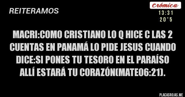 Placas Rojas - Macri:como cristiano lo q hice c las 2 cuentas en panamá lo pide Jesus cuando dice:si pones tu tesoro en el paraíso allí estará tu corazón(mateo6:21).