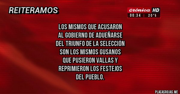 Placas Rojas - Los mismos que acusaron 
al gobierno de adueñarse 
del triunfo de la selección 
son los mismos gusanos
 que pusieron vallas y 
reprimieron los festejos 
del pueblo.