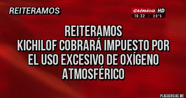 Placas Rojas - Reiteramos 
Kichilof cobrará impuesto por
El uso excesivo de oxígeno atmosférico 