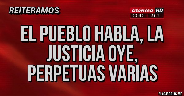 Placas Rojas - El pueblo habla, la justicia oye, 
Perpetuas varias 