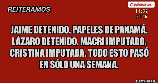Placas Rojas - Jaime detenido. Papeles de Panamá. Lázaro detenido. Macri imputado. Cristina imputada. Todo esto pasó en sólo una semana.