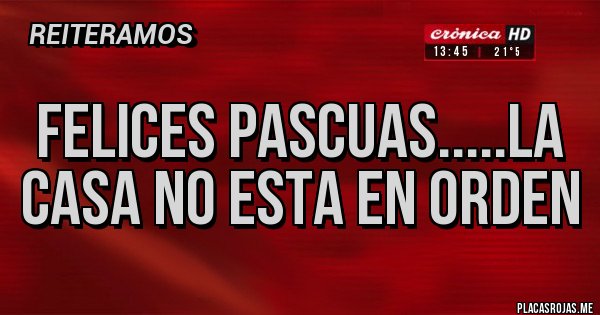 Placas Rojas - FELICES PASCUAS.....LA CASA NO ESTA EN ORDEN