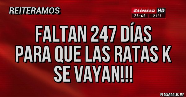 Placas Rojas - FALTAN 247 DÍAS 
PARA QUE LAS RATAS K 
SE VAYAN!!!