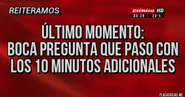 Placas Rojas - Último momento:
Boca pregunta que paso con los 10 minutos adicionales Placas Rojas - Último momento:
Boca pregunta que paso con los 10 minutos adicionales