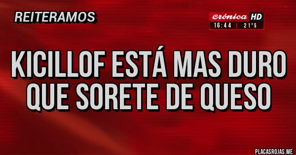 Placas Rojas - KICILLOF ESTÁ MAS DURO
   QUE SORETE DE QUESO