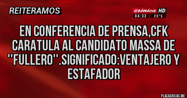 Placas Rojas - En conferencia de prensa,CFK caratula al candidato Massa de ''FULLERO''.significado:VENTAJERO Y ESTAFADOR Placas Rojas - En conferencia de prensa,CFK caratula al candidato Massa de ''FULLERO''.significado:VENTAJERO Y ESTAFADOR