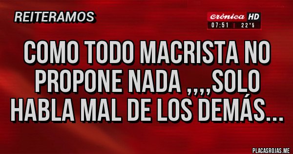 Placas Rojas - Como todo Macrista no propone NADA ,,,,solo habla mal de los demás...