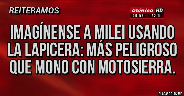 Placas Rojas - Imagínense a milei usando la lapicera: más peligroso que mono con motosierra.