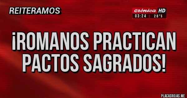 Placas Rojas - ¡ROMANOS PRACTICAN PACTOS SAGRADOS!