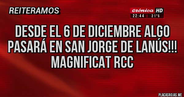 Placas Rojas - desde el 6 de diciembre algo pasará en san Jorge de Lanús!!!
                               MAGNIFICAT rcc