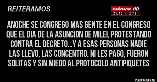 Placas Rojas - anoche se congrego mas gente en el congreso que el dia de la asuncion de milei, protestando contra el decreto...y a esas personas nadie las llevo, las concentro, ni les pago, fueron solitas y sin miedo al protocolo antipiquetes