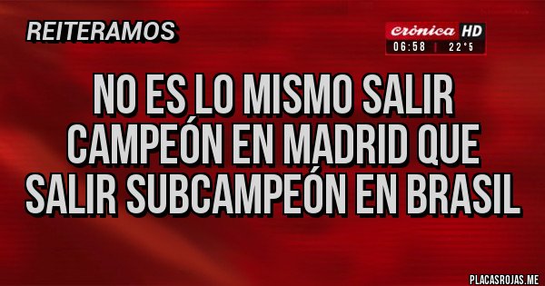 Placas Rojas - NO ES LO MISMO SALIR CAMPEÓN EN MADRID QUE SALIR SUBCAMPEÓN EN BRASIL