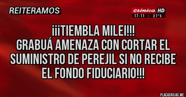 Placas Rojas -           ¡¡¡TIEMBLA MILEI!!!
Grabuá amenaza con cortar el suministro de perejil si no recibe el fondo fiduciario!!!