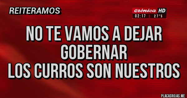 Placas Rojas - NO TE VAMOS A DEJAR GOBERNAR
LOS CURROS SON NUESTROS