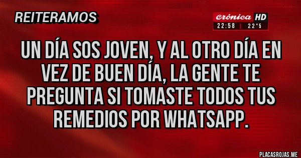 Placas Rojas - Un día sos joven, y al otro día en vez de Buen día, la gente te pregunta si tomaste todos tus remedios por WhatsApp.