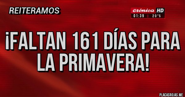 Placas Rojas - ¡Faltan 161 días para la primavera!