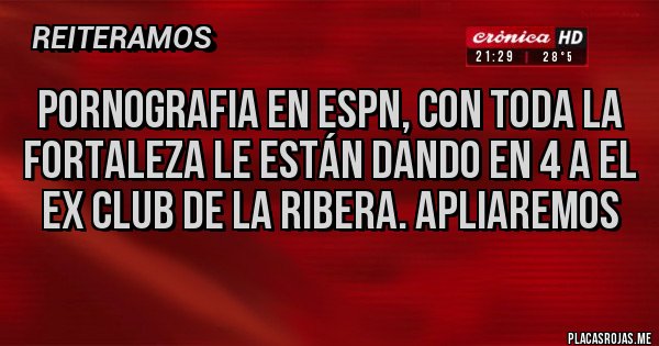 Placas Rojas - Pornografia en ESPN, con toda la fortaleza le están dando en 4 a el ex club de la ribera. Apliaremos 