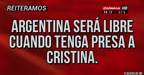 Placas Rojas - Argentina será libre cuando tenga presa a Cristina.