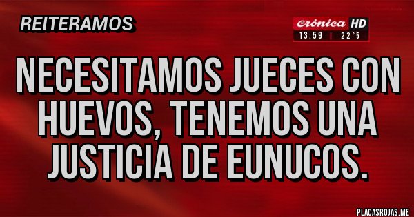 Placas Rojas - Necesitamos jueces con huevos, tenemos una justicia de eunucos.