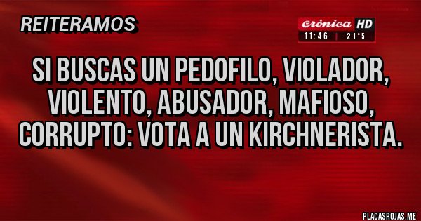 Placas Rojas - Si buscas un pedofilo, violador, violento, abusador, mafioso, corrupto: vota a un kirchnerista. Placas Rojas - Si buscas un pedofilo, violador, violento, abusador, mafioso, corrupto: vota a un kirchnerista.