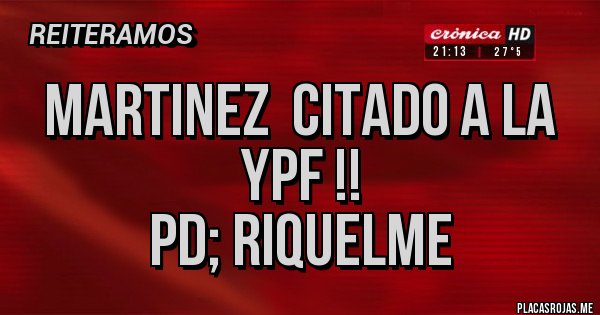 Placas Rojas - Martinez  citado a la ypf !!
Pd; Riquelme