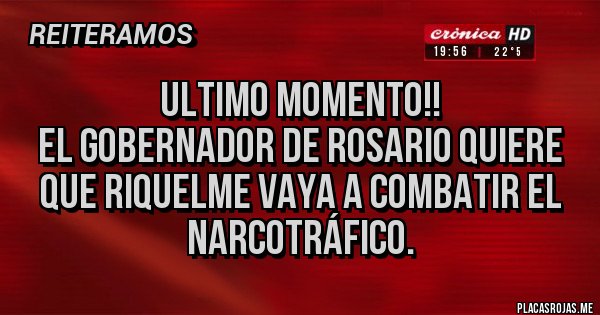 Placas Rojas - ULTIMO MOMENTO!!
El Gobernador de Rosario quiere que Riquelme vaya a combatir el narcotráfico.