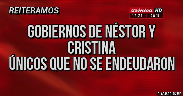 Placas Rojas - Gobiernos de Néstor y Cristina
únicos que no se endeudaron Placas Rojas - Gobiernos de Néstor y Cristina
únicos que no se endeudaron