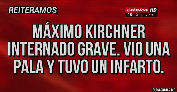 Placas Rojas - Máximo Kirchner internado grave. Vio una pala y tuvo un infarto.