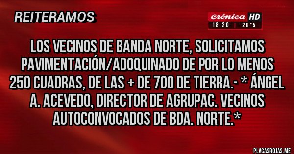 Placas Rojas - LOS VECINOS DE BANDA NORTE, SOLICITAMOS PAVIMENTACIÓN/ADOQUINADO DE POR LO MENOS 250 CUADRAS, DE LAS + DE 700 DE TIERRA.- * Ángel A. Acevedo, Director de Agrupac. Vecinos Autoconvocados de Bda. Norte.*