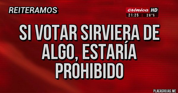 Placas Rojas - si votar sirviera de algo, estaría prohibido