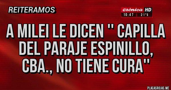 Placas Rojas - A MILEI LE DICEN '' CAPILLA DEL PARAJE ESPINILLO, CBA., NO TIENE CURA''