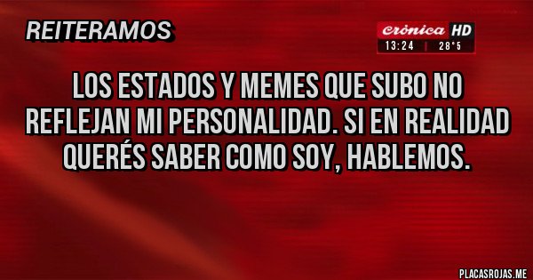 Placas Rojas - Los estados y memes que subo no reflejan mi personalidad. Si en realidad querés saber como soy, hablemos.
