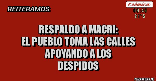 Placas Rojas - Respaldo a macri:
El pueblo toma las calles
Apoyando a los
Despidos 