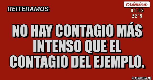 Placas Rojas - No hay contagio más intenso que el contagio del ejemplo. 