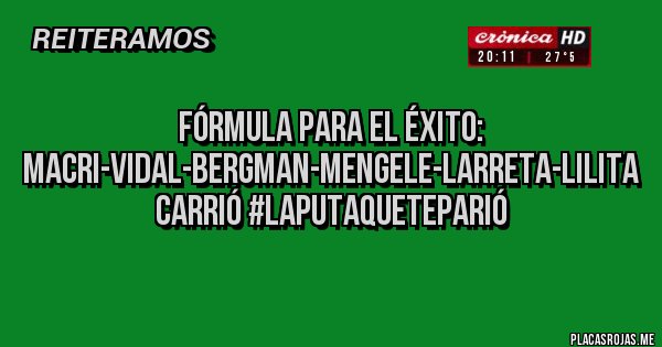 Placas Rojas - fórmula para el éxito: MACRI-VIDAL-BERGMAN-MENGELE-LARRETA-LILITA CARRIÓ #LAPUTAQUETEPARIÓ