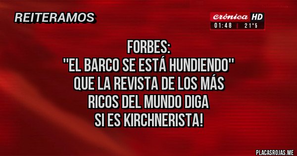 Placas Rojas -                  Forbes:
 ''El barco se está hundiendo''
Que la revista de los más 
ricos del mundo diga 
  si es kirchnerista!