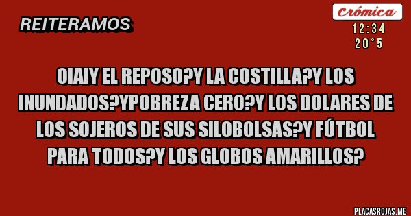 Placas Rojas - Oia!y el reposo?y la costilla?y los inundados?ypobreza cero?y Los dolares de los sojeros de sus silobolsas?y fútbol para todos?y los globos amarillos?
