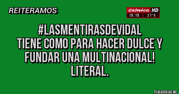 Placas Rojas - #LasMentirasDeVidal
 tiene como para hacer dulce y fundar una multinacional! Literal. 