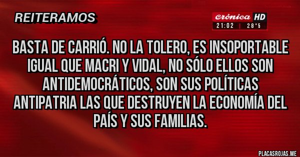 Placas Rojas - Basta de Carrió. No la tolero, es insoportable igual que Macri y Vidal, no sólo ellos son antidemocráticos, son sus políticas antipatria las que destruyen la economía del país y sus familias.