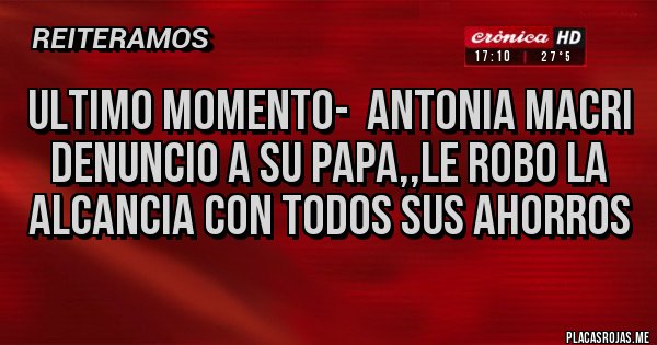 Placas Rojas - ULTIMO MOMENTO-  ANTONIA MACRI DENUNCIO A SU PAPA,,LE ROBO LA ALCANCIA CON TODOS SUS AHORROS