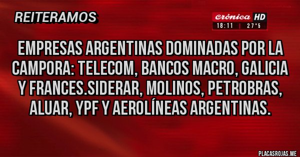 Placas Rojas - Empresas argentinas dominadas por la CAMPORA: telecom, bancos macro, Galicia y frances.Siderar, molinos, Petrobras, aluar, YPF y aerolíneas argentinas. Placas Rojas - Empresas argentinas dominadas por la CAMPORA: telecom, bancos macro, Galicia y frances.Siderar, molinos, Petrobras, aluar, YPF y aerolíneas argentinas.