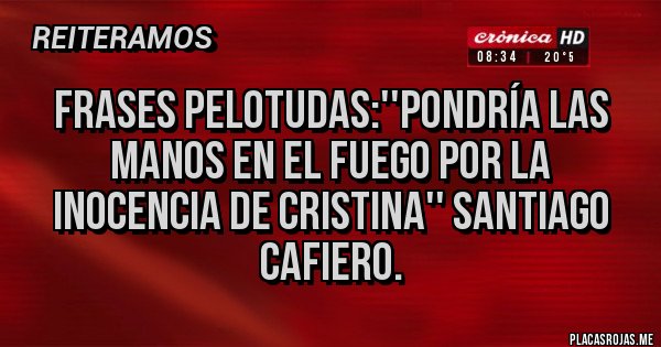 Placas Rojas - FRASES PELOTUDAS:''pondría las manos en el fuego por la inocencia de Cristina'' Santiago cafiero.