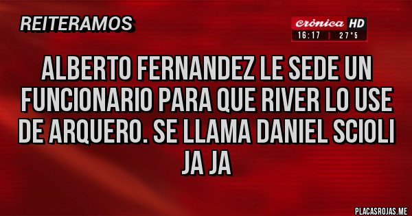 Placas Rojas - Alberto Fernandez le sede un funcionario para que River lo use de arquero. Se llama Daniel Scioli ja ja
