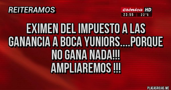 Placas Rojas - Eximen del impuesto a las ganancia a boca yuniors....porque no gana nada!!!
Ampliaremos !!!