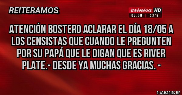 Placas Rojas - Atención BOSTERO aclarar el día 18/05 a los censistas que cuando le pregunten por su papá que le digan que es RIVER PLATE.- desde ya muchas gracias. -  