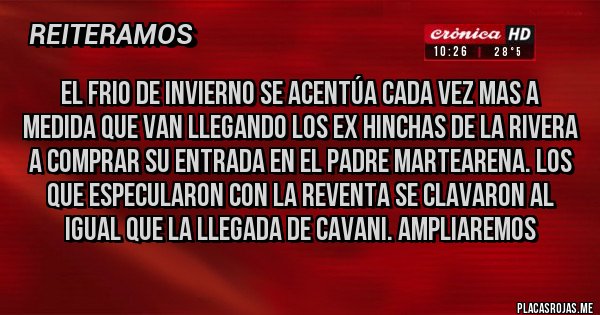 Placas Rojas - El frio de invierno se acentúa cada vez mas a medida que van llegando los ex hinchas de la rivera a comprar su entrada en el padre martearena. Los que especularon con la reventa se clavaron al igual que la llegada de Cavani. Ampliaremos